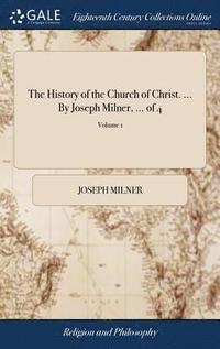 bokomslag The History of the Church of Christ. ... By Joseph Milner, ... of 4; Volume 1