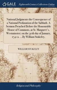 bokomslag National Judgments the Consequence of a National Profanation of the Sabbath. A Sermon Preached Before the Honourable House of Commons, at St. Margaret's, Westminster; on the 30th day of January,