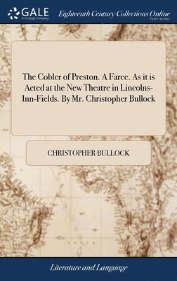 Christopher Bullock - Cobler of Preston. A Farce. As it is Acted at the New Theatre in Lincolns-Inn-Fields. By Mr. Christopher Bullock, Inbunden