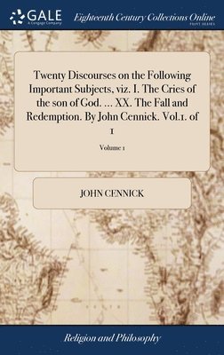 bokomslag Twenty Discourses on the Following Important Subjects, viz. I. The Cries of the son of God. ... XX. The Fall and Redemption. By John Cennick. Vol.1. of 1; Volume 1
