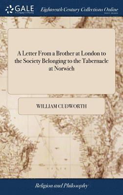 A Letter From a Brother at London to the Society Belonging to the Tabernacle at Norwich 1