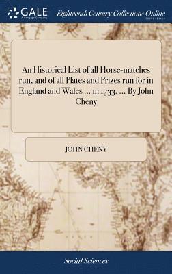 An Historical List of all Horse-matches run, and of all Plates and Prizes run for in England and Wales ... in 1733. ... By John Cheny 1