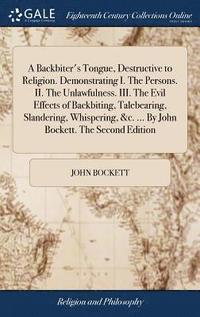 bokomslag A Backbiter's Tongue, Destructive to Religion. Demonstrating I. The Persons. II. The Unlawfulness. III. The Evil Effects of Backbiting, Talebearing, Slandering, Whispering, &c. ... By John Bockett.