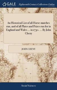 bokomslag An Historical List of all Horse-matches run, and of all Plates and Prizes run for in England and Wales ... in 1730. ... By John Cheny