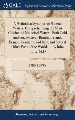bokomslag Methodical Synopsis of Mineral Waters, Comprehending the Most Celebrated Medicinal Waters, Both Cold and hot, of Great-Britain, Ireland, France, Germany, and Italy, and Several Other Parts of the W...