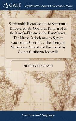 bokomslag Semiramide Riconosciuta, or Semiramis Discovered. An Opera, as Performed at the King's-Theatre in the Hay-Market. The Music Entirely new by Signor Gioacchino Cocchi, ... The Poetry of Metastasio,