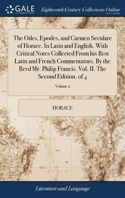 bokomslag The Odes, Epodes, and Carmen Seculare of Horace. In Latin and English. With Critical Notes Collected From his Best Latin and French Commentators. By the Revd Mr. Philip Francis. Vol. II. The Second