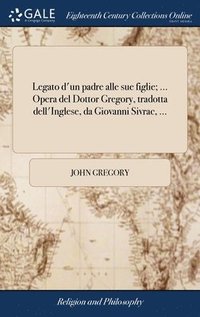 bokomslag Legato d'un padre alle sue figlie; ... Opera del Dottor Gregory, tradotta dell'Inglese, da Giovanni Sivrac, ...
