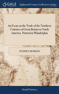 Stephen Hopkins - Essay on the Trade of the Northern Colonies of Great Britain in North America. Printed at Philadelphia, Inbunden