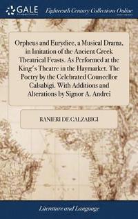 bokomslag Orpheus and Eurydice, a Musical Drama, in Imitation of the Ancient Greek Theatrical Feasts. As Performed at the King's Theatre in the Haymarket. The Poetry by the Celebrated Councellor Calsabigi.