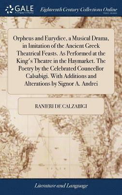 Ranieri De Calzabigi - Orpheus and Eurydice, a Musical Drama, in Imitation of the Ancient Greek Theatrical Feasts. As Performed at the King's Theatre in the Haymarket. The Poetry by the Celebrated Councellor Calsabigi. With Additions and Alterations by Signor A. Andrei, Inbunden