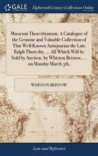 bokomslag Musum Thoresbyanum. A Catalogue of the Genuine and Valuable Collection of That Well Known Antiquarian the Late Ralph Thoresby, ... All Which Will be Sold by Auction, by Whiston Bristow, ... on