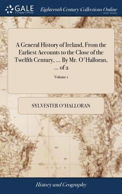 bokomslag A General History of Ireland, From the Earliest Accounts to the Close of the Twelfth Century, ... By Mr. O'Halloran, ... of 2; Volume 1