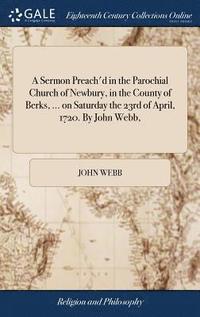 bokomslag Sermon Preach'd in the Parochial Church of Newbury, in the County of Berks, ... on Saturday the 23rd of April, 1720. By John Webb,