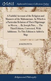 bokomslag A Faithful Account of the Religion and Manners of the Mahometans. In Which is a Particular Relation of Their Pilgrimage to Mecca, ... By Joseph Pitts, ... The Third Edition, Corrected, With