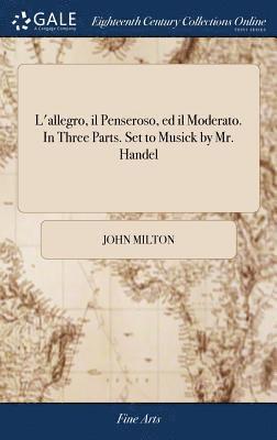 L'allegro, il Penseroso, ed il Moderato. In Three Parts. Set to Musick by Mr. Handel 1