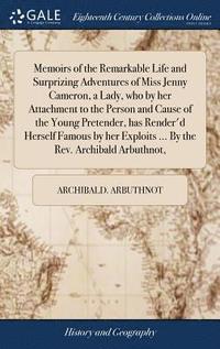 bokomslag Memoirs of the Remarkable Life and Surprizing Adventures of Miss Jenny Cameron, a Lady, who by her Attachment to the Person and Cause of the Young Pretender, has Render'd Herself Famous by her