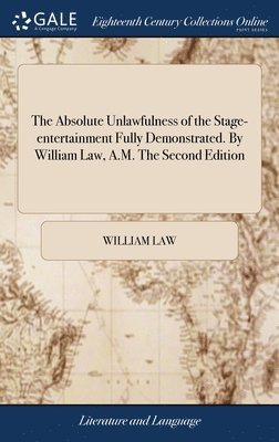 William Law - Absolute Unlawfulness of the Stage-entertainment Fully Demonstrated. By William Law, A.M. The Second Edition, Inbunden