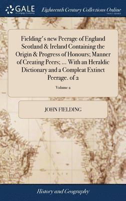 Fielding's new Peerage of England Scotland & Ireland Containing the Origin & Progress of Honours; Manner of Creating Peers; ... With an Heraldic Dictionary and a Compleat Extinct Peerage. of 2; 1