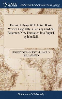 Roberto Francesco Romolo Bellarmino - art of Dying Well. In two Books Written Originally in Latin by Cardinal Bellarmin. Now Translated Into English by John Ball,, Inbunden