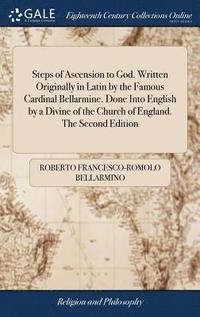 bokomslag Steps of Ascension to God. Written Originally in Latin by the Famous Cardinal Bellarmine. Done Into English by a Divine of the Church of England. The Second Edition
