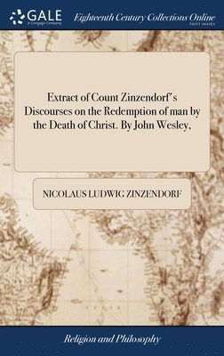 Extract of Count Zinzendorf's Discourses on the Redemption of man by the Death of Christ. By John Wesley, 1