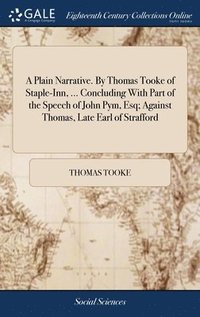 bokomslag A Plain Narrative. By Thomas Tooke of Staple-Inn, ... Concluding With Part of the Speech of John Pym, Esq; Against Thomas, Late Earl of Strafford