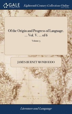 Of the Origin and Progress of Language. ... Vol. V. ... of 6; Volume 5 1