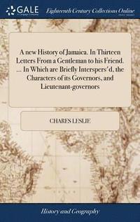 bokomslag new History of Jamaica. In Thirteen Letters From a Gentleman to his Friend. ... In Which are Briefly Interspers'd, the Characters of its Governors, and Lieutenant-governors