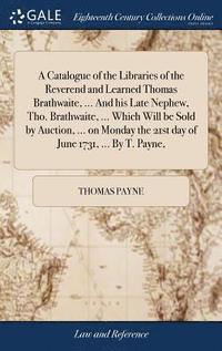 bokomslag A Catalogue of the Libraries of the Reverend and Learned Thomas Brathwaite, ... And his Late Nephew, Tho. Brathwaite, ... Which Will be Sold by Auction, ... on Monday the 21st day of June 1731, ...