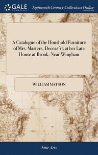 bokomslag A Catalogue of the Houshold Furniture of Mrs. Masters, Deceas'd; at her Late House at Brook, Near Wingham