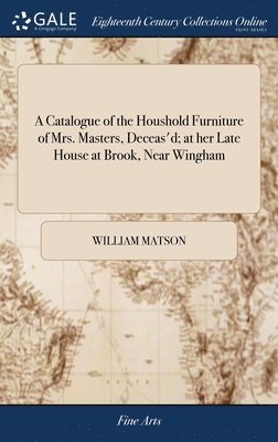 bokomslag A Catalogue of the Houshold Furniture of Mrs. Masters, Deceas'd; at her Late House at Brook, Near Wingham