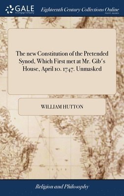 William Hutton - new Constitution of the Pretended Synod, Which First met at Mr. Gib's House, April 10. 1747. Unmasked, Inbunden