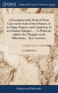 bokomslag A Description of the Work of Divine Grace on the Souls of Saved Sinners, in its Origin, Progress, and Completion. In ten Familiar Dialogues, ... To Which are Added, a few Thoughts on the Millennium;
