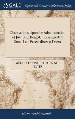 Observations Upon the Administration of Justice in Bengal; Occasioned by Some Late Proceedings at Dacca
