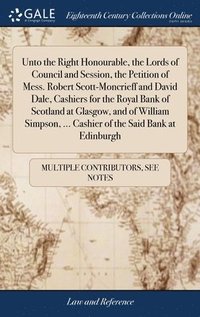 bokomslag Unto the Right Honourable, the Lords of Council and Session, the Petition of Mess. Robert Scott-Moncrieff and David Dale, Cashiers for the Royal Bank of Scotland at Glasgow, and of William Simpson,