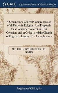 bokomslag A Scheme for a General Comprehension of all Parties in Religion. And Proposals for a Committee to Meet on That Occasion, and in Order to rid the Church of England's Liturgy of its Incumbrances