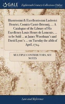 bokomslag Illustrissimi & Excellentissimi Ludovici Henrici, Comitis Castri-Briennij, ... A Catalogue of the Library of His Excellency Louis Henry de Lomenie, ... to be Sold ... at James Woodman's and David L...