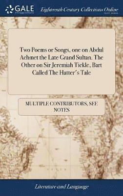 bokomslag Two Poems or Songs, one on Abdul Achmet the Late Grand Sultan. The Other on Sir Jeremiah Tickle, Bart Called The Hatter's Tale