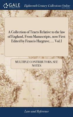 Collection of Tracts Relative to the law of England, From Manuscripts, now First Edited by Francis Hargrave, ... Vol.I