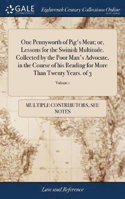 One Pennyworth of Pig's Meat; or, Lessons for the Swinish Multitude. Collected by the Poor Man's Advocate, in the Course of his Reading for More Than Twenty Years. of 3; Volume 1 1