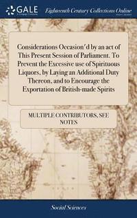 bokomslag Considerations Occasion'd by an act of This Present Session of Parliament. To Prevent the Excessive use of Spirituous Liquors, by Laying an Additional Duty Thereon, and to Encourage the Exportation