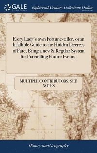 bokomslag Every Lady's own Fortune-teller, or an Infallible Guide to the Hidden Decrees of Fate, Being a new & Regular System for Foretelling Future Events,