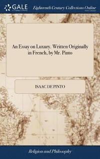 bokomslag An Essay on Luxury. Written Originally in French, by Mr. Pinto