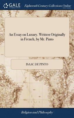 An Essay on Luxury. Written Originally in French, by Mr. Pinto 1