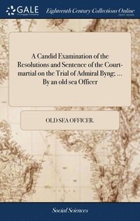 bokomslag A Candid Examination of the Resolutions and Sentence of the Court-martial on the Trial of Admiral Byng; ... By an old sea Officer