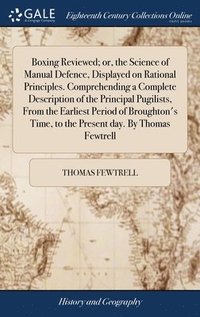 bokomslag Boxing Reviewed; or, the Science of Manual Defence, Displayed on Rational Principles. Comprehending a Complete Description of the Principal Pugilists, From the Earliest Period of Broughton's Time, to