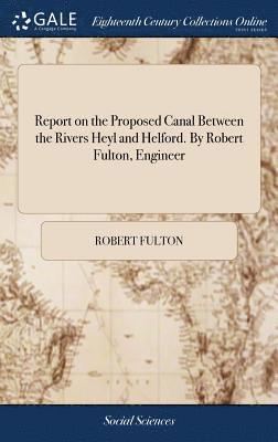 Report on the Proposed Canal Between the Rivers Heyl and Helford. By Robert Fulton, Engineer