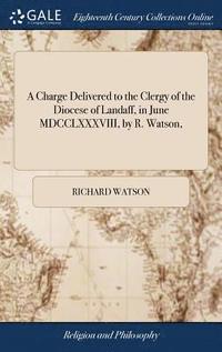 bokomslag A Charge Delivered to the Clergy of the Diocese of Landaff, in June MDCCLXXXVIII, by R. Watson,