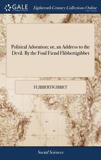 bokomslag Political Adoration; or, an Address to the Devil. By the Foul Fiend Flibbertigibbet